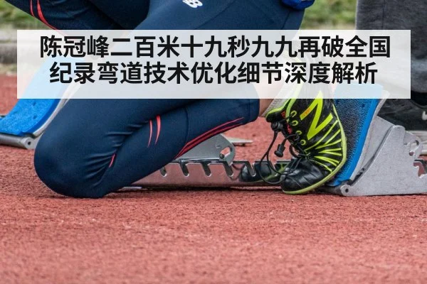 陈冠峰二百米十九秒九九再破全国纪录弯道技术优化细节深度解析