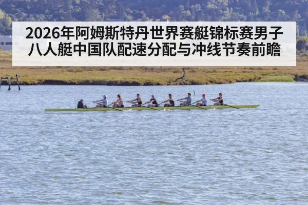 2026年阿姆斯特丹世界赛艇锦标赛男子八人艇中国队配速分配与冲线节奏前瞻