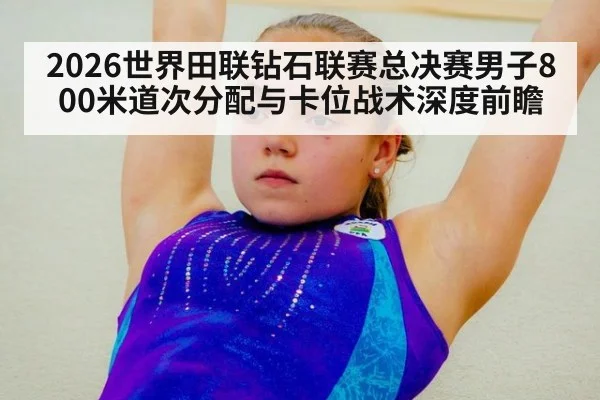 2026世界田联钻石联赛总决赛男子800米道次分配与卡位战术深度前瞻