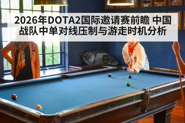 2026年DOTA2国际邀请赛前瞻 中国战队中单对线压制与游走时机分析
