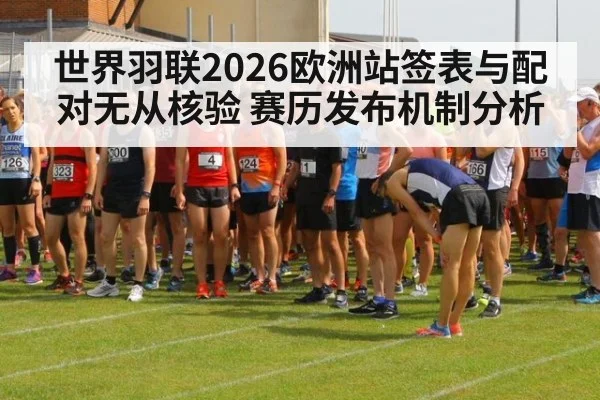 世界羽联2026欧洲站签表与配对无从核验 赛历发布机制分析